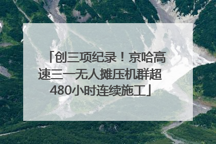 创三项纪录！京哈高速三一无人摊压机群超480小时连续施工