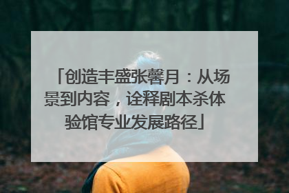 创造丰盛张馨月：从场景到内容，诠释剧本杀体验馆专业发展路径