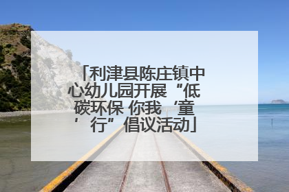 利津县陈庄镇中心幼儿园开展“低碳环保 你我‘童’行”倡议活动