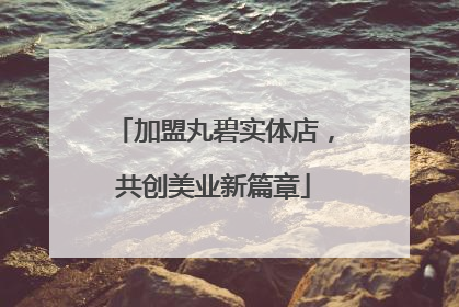 加盟丸碧实体店，共创美业新篇章