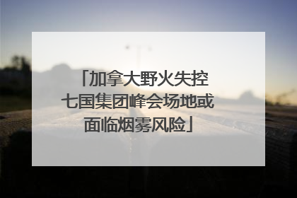 加拿大野火失控 七国集团峰会场地或面临烟雾风险