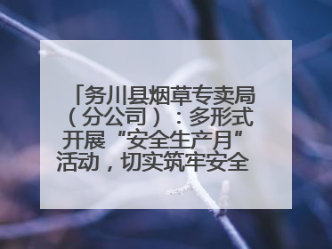 务川县烟草专卖局（分公司）：多形式开展“安全生产月”活动，切实筑牢安全生产防线