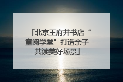 北京王府井书店“童阅学堂”打造亲子共读美好场景