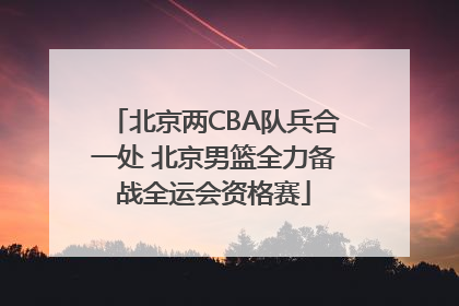 北京两CBA队兵合一处 北京男篮全力备战全运会资格赛