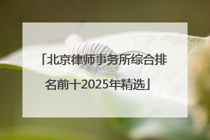 北京律师事务所综合排名前十2025年精选