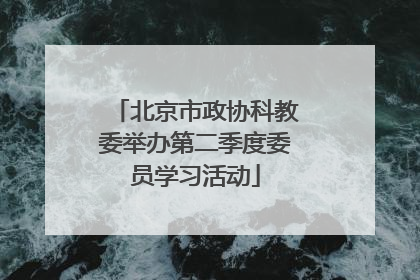 北京市政协科教委举办第二季度委员学习活动