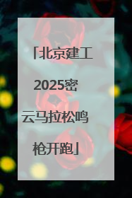北京建工2025密云马拉松鸣枪开跑