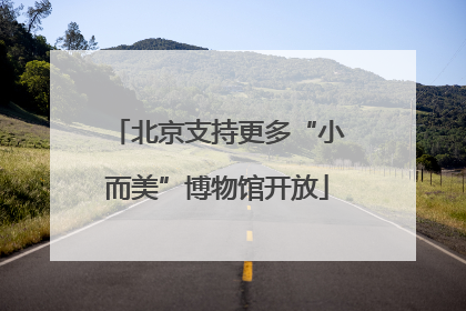 北京支持更多“小而美”博物馆开放