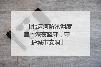 北运河防汛调度室：深夜坚守，守护城市安澜