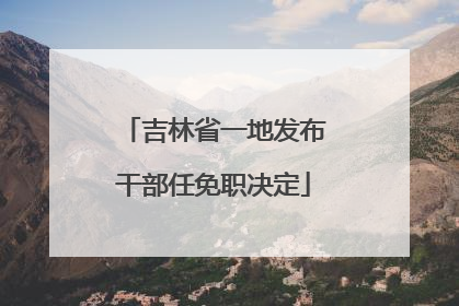 吉林省一地发布干部任免职决定