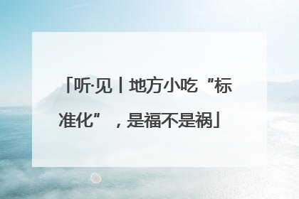 听·见丨地方小吃“标准化”，是福不是祸