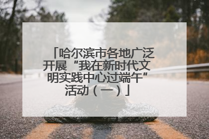 哈尔滨市各地广泛开展“我在新时代文明实践中心过端午”活动（一）
