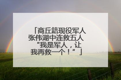 商丘籍现役军人张伟湖中连救五人 “我是军人，让我再救一个！”