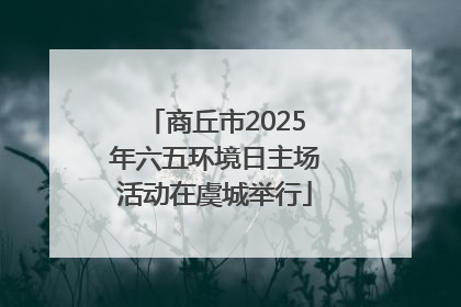 商丘市2025年六五环境日主场活动在虞城举行