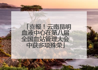 喜报！云南昆明血液中心在第八届全国血站管理大会中获多项殊荣