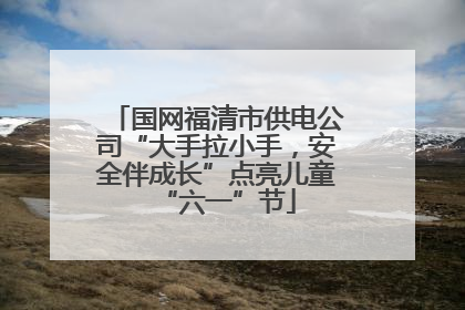 国网福清市供电公司“大手拉小手，安全伴成长”点亮儿童“六一”节