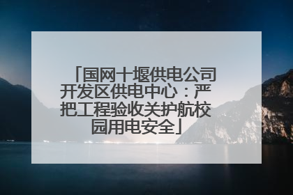 国网十堰供电公司开发区供电中心：严把工程验收关护航校园用电安全