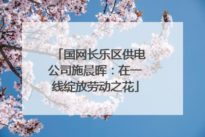 国网长乐区供电公司施晨晖：在一线绽放劳动之花