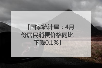 国家统计局：4月份居民消费价格同比下降0.1%