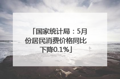 国家统计局：5月份居民消费价格同比下降0.1%