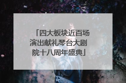 四大板块近百场演出献礼琴台大剧院十八周年盛典