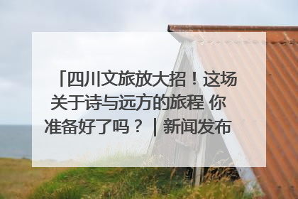 四川文旅放大招！这场关于诗与远方的旅程 你准备好了吗？｜新闻发布最前线·深一度