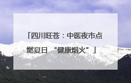 四川旺苍：中医夜市点燃夏日 “健康烟火”