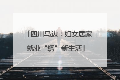 四川马边：妇女居家就业“绣”新生活