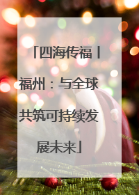 四海传福丨福州：与全球共筑可持续发展未来
