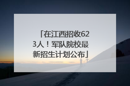 在江西招收623人！军队院校最新招生计划公布