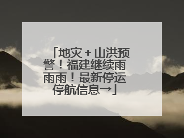 地灾＋山洪预警！福建继续雨雨雨！最新停运停航信息→