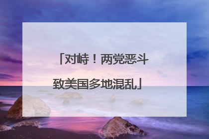 对峙！两党恶斗致美国多地混乱