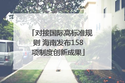 对接国际高标准规则 海南发布158项制度创新成果