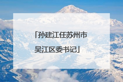 孙建江任苏州市吴江区委书记