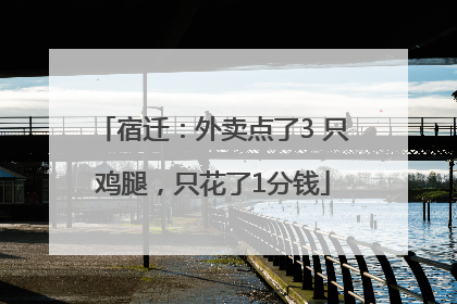 宿迁：外卖点了3 只鸡腿，只花了1分钱
