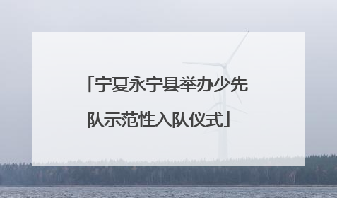 宁夏永宁县举办少先队示范性入队仪式