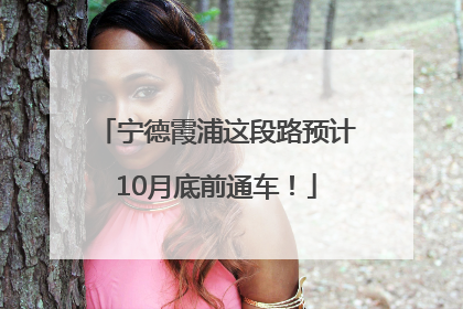 宁德霞浦这段路预计10月底前通车！