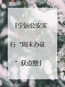宁远公安实行“周末办证”获点赞