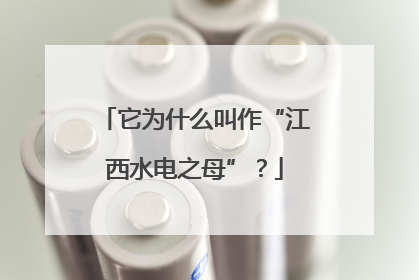 它为什么叫作“江西水电之母”？