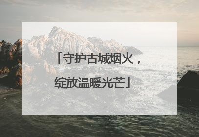 守护古城烟火，绽放温暖光芒