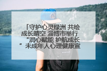 守护心灵绿洲 共绘成长晴空 淄博市举行“润心赋能 护航成长”未成年人心理健康宣传教育主题活动
