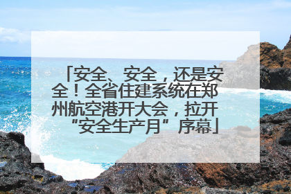 安全、安全，还是安全！全省住建系统在郑州航空港开大会，拉开“安全生产月”序幕