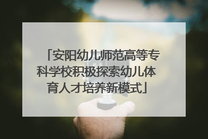 安阳幼儿师范高等专科学校积极探索幼儿体育人才培养新模式