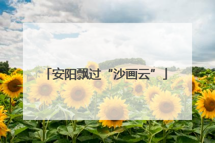 安阳飘过“沙画云”