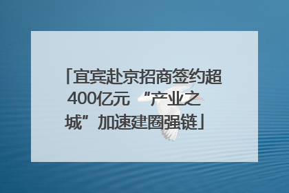 宜宾赴京招商签约超400亿元 “产业之城”加速建圈强链