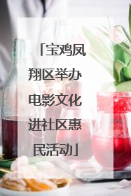 宝鸡凤翔区举办电影文化进社区惠民活动