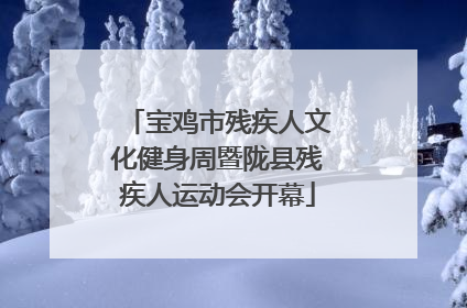 宝鸡市残疾人文化健身周暨陇县残疾人运动会开幕