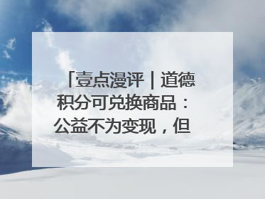 壹点漫评｜道德积分可兑换商品：公益不为变现，但需要更多鼓励