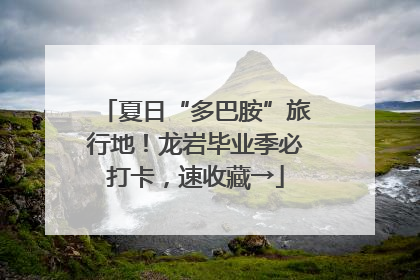 夏日“多巴胺”旅行地！龙岩毕业季必打卡，速收藏→