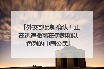 外交部最新确认！正在迅速撤离在伊朗和以色列的中国公民